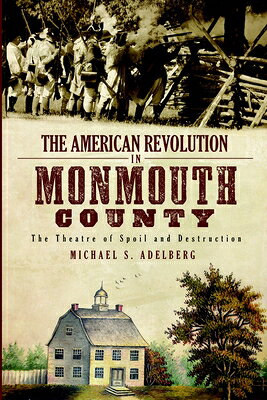 The American Revolution in Monmouth County: The Theatre of Spoil and Destruction AMER REVOLUTION IN MONMOUTH CO （Military） 