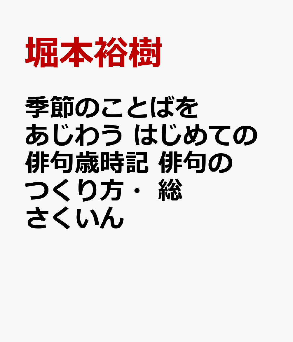 季節のことばをあじわう はじめての俳句歳時記　俳句のつくり方・総さくいん