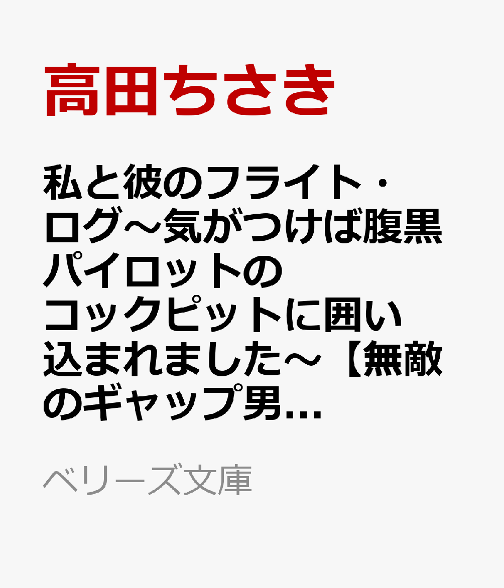 私と彼のフライト・ログ〜気がつけば腹黒パイロットのコックピットに囲い込まれました〜【無敵のギャップ男子シリーズ】(仮)
