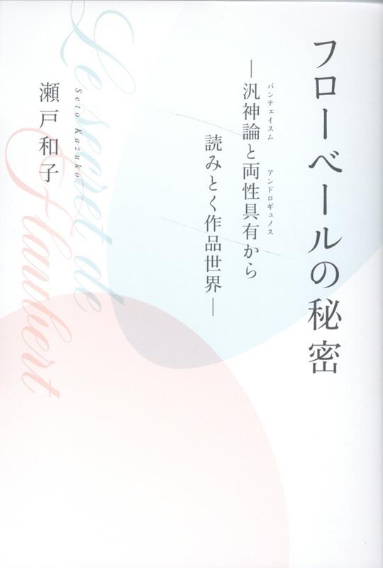 フローベールの秘密ー汎神論と両性具有から読みとく作品世界ー [ 瀬戸 和子 ]