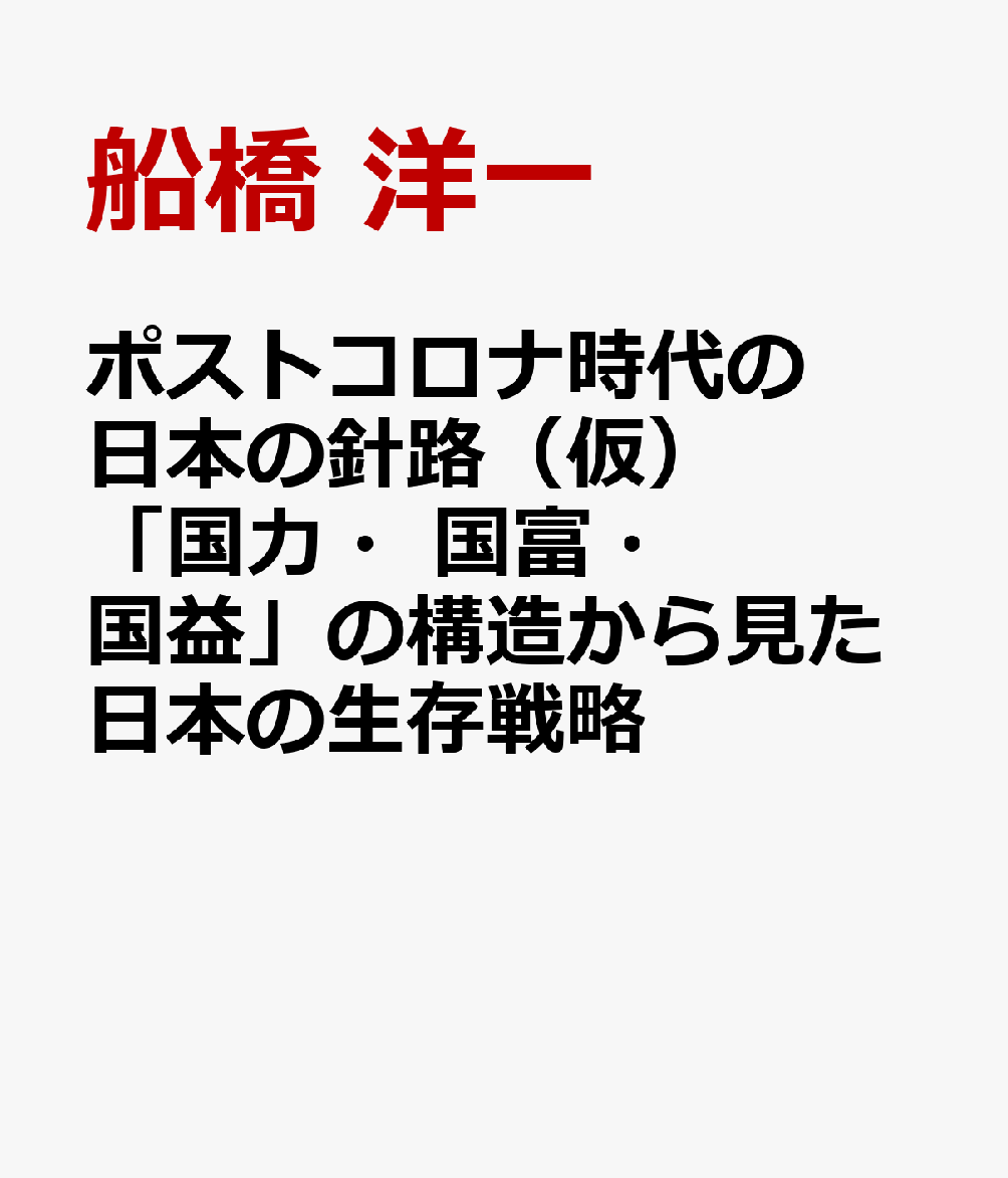 ポストコロナ時代の日本の針路（仮） 「国力・国富・国益」の構造から見た日本の生存戦略