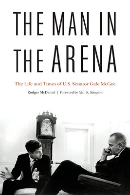 The Man in the Arena: The Life and Times of U.S. Senator Gale McGee MAN IN THE ARENA 