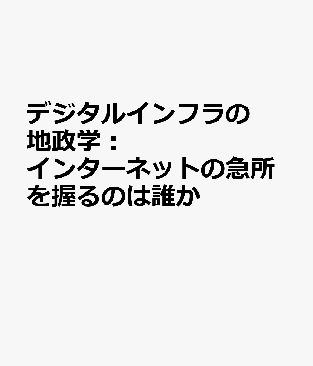 デジタルインフラの地政学：インターネットの急所を握るのは誰か