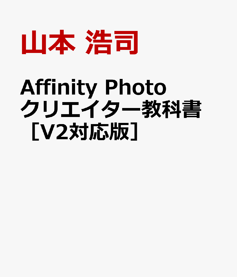 Affinity Photo クリエイター教科書 ［V2対応版］ [ 山本 浩司 ]