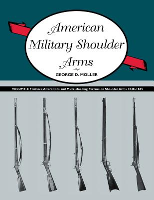 American Military Shoulder Arms, Volume III: Flintlock Alterations and Muzzleloading Percussion Shou