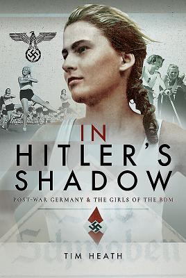 In Hitler's Shadow: Post-War Germany and the Girls of the Bdm IN HITLERS SHADOW [ Tim Heath ]