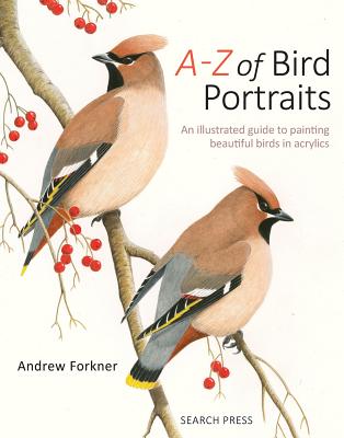 A-Z of Bird Portraits: An Illustrated Guide to Painting Beautiful Birds in Acrylics A-Z OF BIRD PORTRAITS [ Andrew Forkner ]