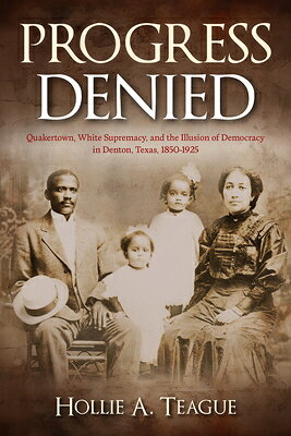 Progress Denied: Quakertown, White Supremacy, and the Illusion of Democracy in Denton, Texas, 1850-1 PROGRESS DENIED （Texas Local） [ Hollie A. Teague ]