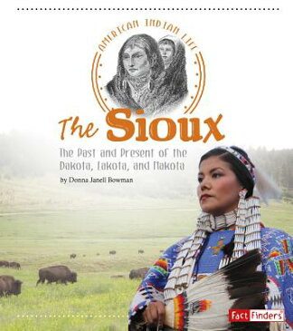 The Sioux: The Past and Present of the Dakota, Lakota, and Nakota SIOUX （American Indian Life） [ Donna Janell Bowman ]