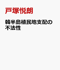 韓半島植民地支配の不法性 大韓帝国中立宣言と「不法強占」 [ 戸塚悦朗 ]