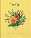 The Little Book of Mom: Little Words of Strength, Wisdom and Love LITTLE BK OF M...