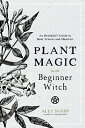 Plant Magic for the Beginner Witch: An Herbalist's Guide to Heal, Protect and Manifest PLANT MAGIC FOR THE BEGINNER W 