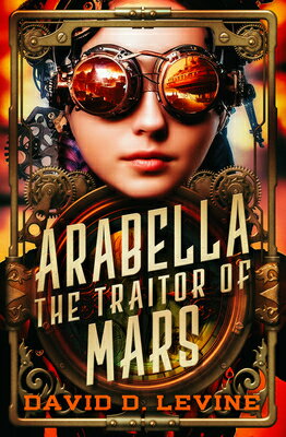 Arabella the Traitor of Mars: Volume 3 ARABELLA THE TRAITOR OF MARS （Adventures of Arabella Ashby） [ David D. Levine ]