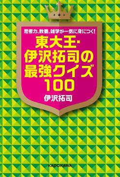 思考力、教養、雑学が一気に身につく！ 東大王・伊沢拓司の最強クイズ100 [ 伊沢　拓司 ]