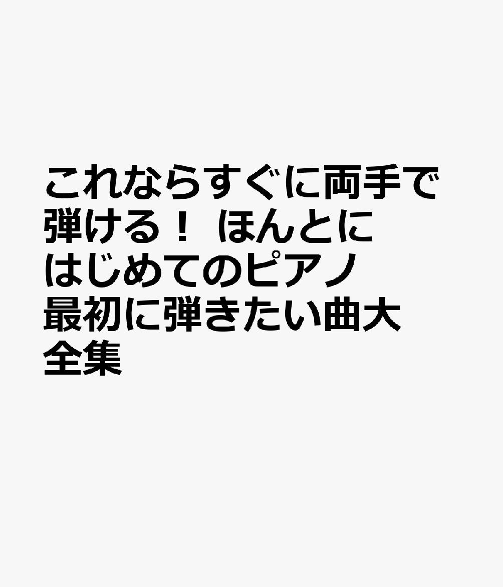 これならすぐに両手で弾ける！ ほんとにはじめてのピアノ 最初に弾きたい曲大全集