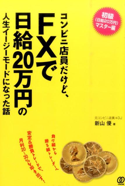 コンビニ店員だけど、FXで日給20万円の人生イージーモードになった話 [ 新山優 ]