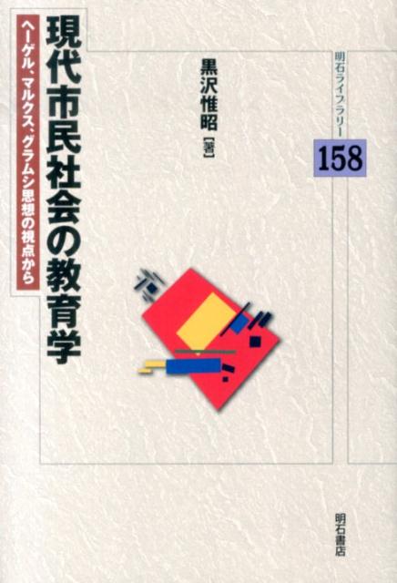 現代市民社会の教育学 ヘーゲル、マルクス、グラムシ思想の視点から （明石ライブラリー） [ 黒沢惟昭 ]