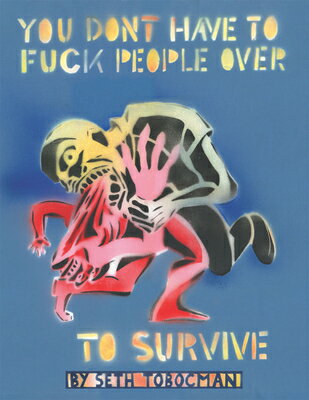 You Don 039 t Have to Fuck People Over to Survive YOU DONT HAVE TO FUCK PEOPLE O Seth Tobocman