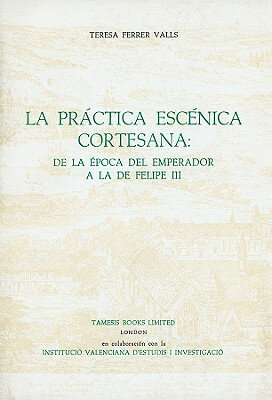 La Practica Escenica Cortesana: de la Epoca del Emperador a la de Felipe III SPA-PRACTICA ESCENICA CORTESAN （Coleccion Tamesis Serie A: Monografias (Paperback)） [ Teresa Ferrer Valls ]