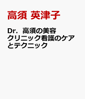 Dr．高須の美容クリニック看護のケアとテクニック