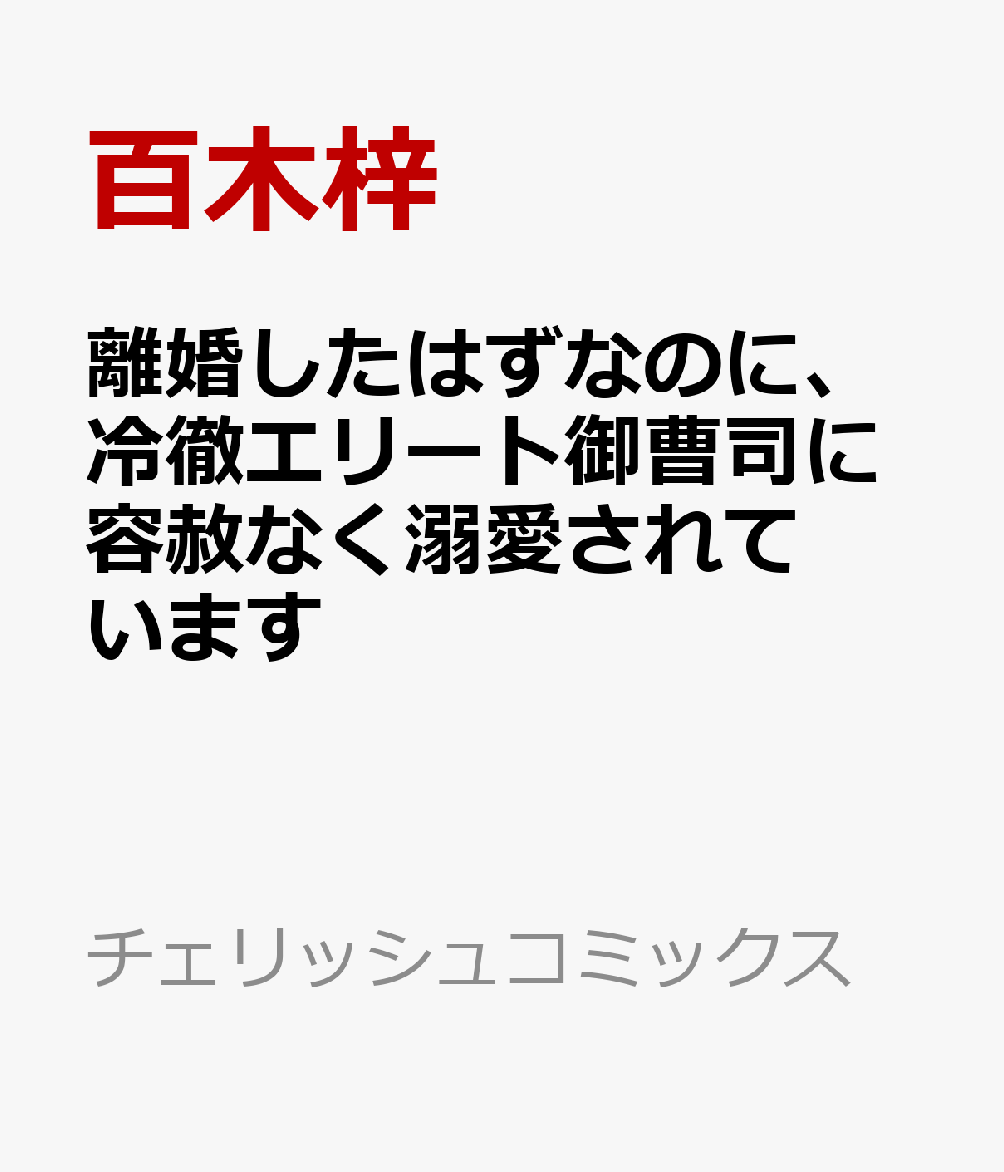離婚したはずなのに、冷徹エリート御曹司に容赦なく溺愛されています