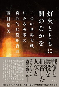 灯火とともに闇のなかを 二つの世界大戦にみる英米の良心的兵役拒否者 [ 西村 裕美 ]