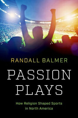 Passion Plays: How Religion Shaped Sports in North America PASSION PLAYS （A Ferris and Ferris Book） [ Randall Balmer ]