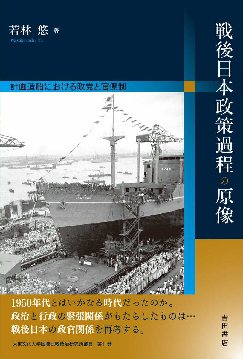 戦後日本政策過程の原像 計画造船における政党と官僚制 [ 若林 悠 ]