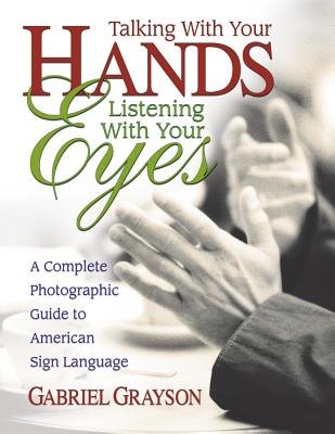 Talking with Your Hands, Listening with Your Eyes: A Complete Photographic Guide to American Sign La