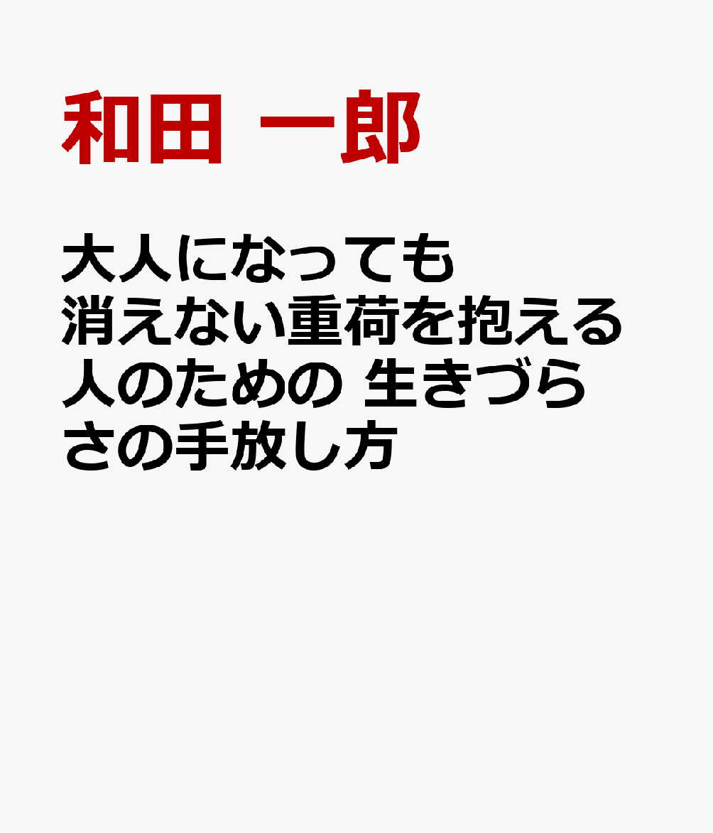 大人になっても消えない重荷を抱える人のための 生きづらさの手放し方