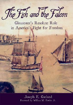 The Fish and the Falcon:: Gloucester's Resolute Role in America's Fight for Freedom FISH & THE FALCON [ Joseph E. Garland ]