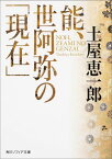 能、世阿弥の「現在」 （角川ソフィア文庫） [ 土屋　恵一郎 ]