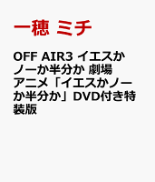 OFF AIR3 イエスかノーか半分か 劇場アニメ「イエスかノーか半分か」DVD付き特装版