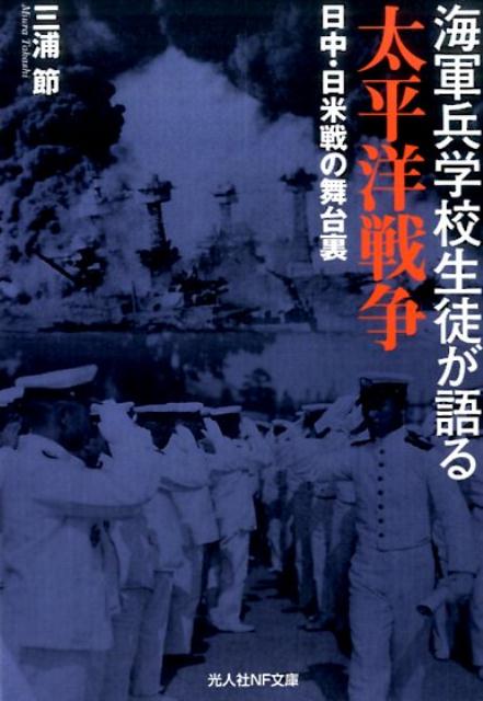 海軍兵学校生徒が語る太平洋戦争 日中・日米戦の舞台裏 （光人社NF文庫） [ 三浦節 ]