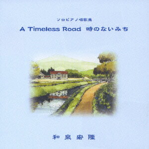 ソロピアノ唱歌集 A Timeless Road/時のない道 [ 和泉宏隆 ]