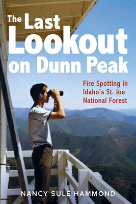 The Last Lookout on Dunn Peak: Fire Spotting in Idaho's St. Joe National Forest LAST LOOKOUT ON DUNN PEAK 
