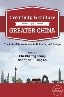 Creativity and Culture in Greater China: The Role of Government, Individuals and Groups CREATIVITY & CULTURE IN GREATE （Bridge21 Publications） 