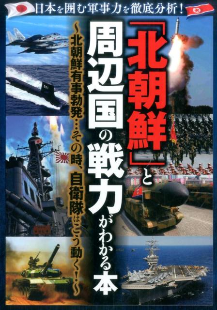 日本を囲む軍事力を徹底分析！「北朝鮮」と周辺国の戦力がわかる本 北朝鮮有事勃発…その時、自衛隊はこう動く！