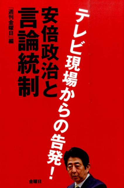 安倍政治と言論統制 テレビ現場からの告発！ [ 『週刊金曜日』編集部 ]