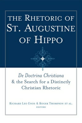 The Rhetoric of St. Augustine of Hippo: de Doctrina Christiana and the Search for a Distinctly Chris RHETORIC OF ST AUGUSTINE OF HI （Studies in Rhetoric & Religion） 