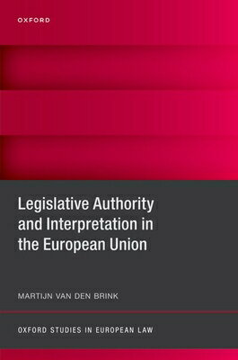 Legislative Authority and Interpretation in the European Union LEGISLATIVE AUTHORITY & INTERP （Oxford Studies in European Law） 