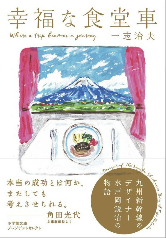 幸福な食堂車 九州新幹線のデザイナー水戸岡鋭治の物語 （小学館文庫プレジデントセレクト） 一志 治夫