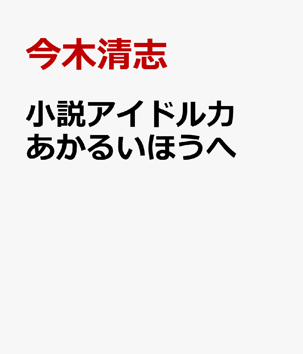 小説アイドル力 あかるいほうへ [ 今木清志 ]