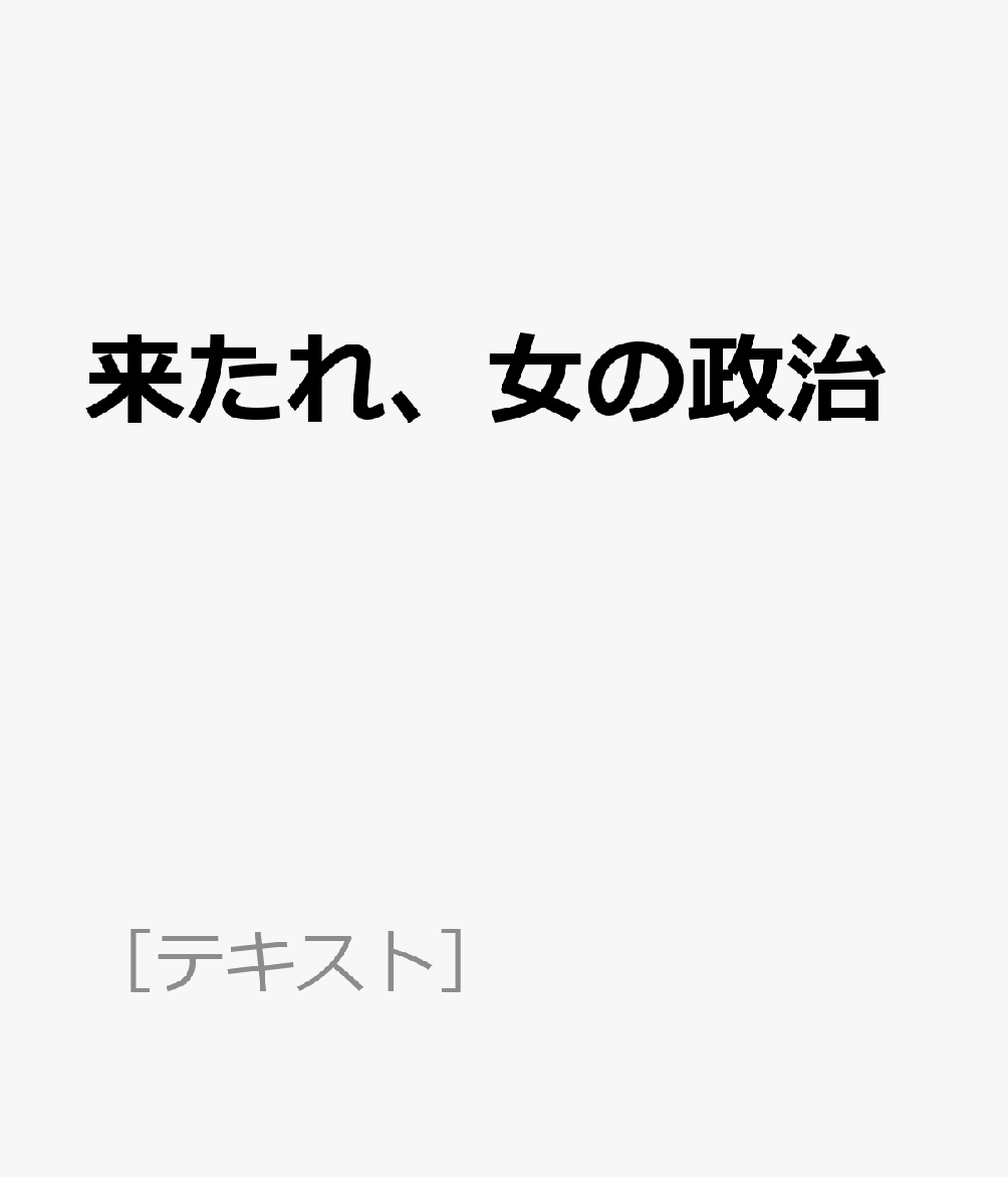 来たれ、女の政治 （［テキスト］）