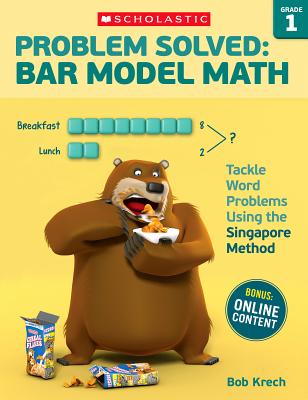 Problem Solved: Bar Model Math: Grade 1: Tackle Word Problems Using the Singapore Method PROBLEM SOLVED BAR MODEL MATH Bob Krech