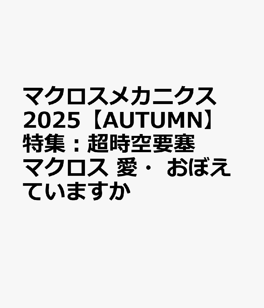 マクロスメカニクス2025【AUTUMN】 特集：超時空要塞マクロス 愛・おぼえていますか