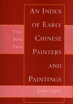An Index of Early Chinese Painters and Paintings: Tang, Sung, Yuan INDEX OF EARLY CHINESE PAINTER [ James Cahill ]