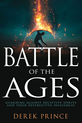 Battle of the Ages: Guarding Against Deceptive Spirits and Their Destructive Influences BATTLE OF THE AGES R/E 