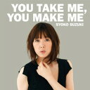 YOU TAKE ME,YOU MAKE ME [ 鈴木祥子 ]