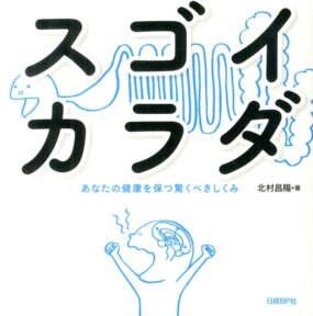 スゴイカラダ あなたの健康を保つ驚くべきしくみ [ 北村昌陽 ]